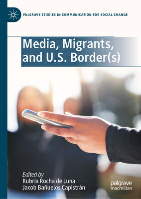 Media, Migrants, and U.S. Border(s) MEDIA MIGRANTS & US BORDER(S) （Palgrave Studies in Communication for Social Change） 