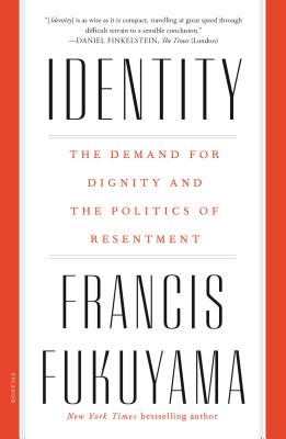 Identity: The Demand for Dignity and the Politics of Resentment IDENTITY Francis Fukuyama