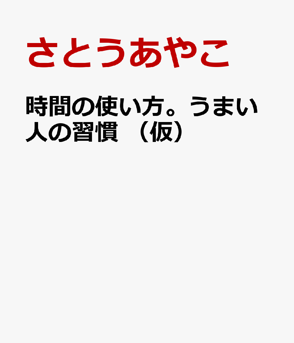 時間の使い方。うまい人の習慣 （仮）