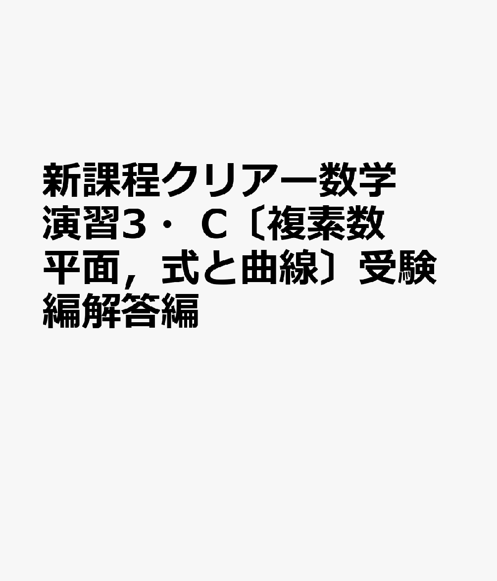 新課程クリアー数学演習3・C〔複素数平面，式と曲線〕受験編解答編