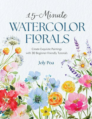 15-Minute Watercolor Florals: Create Exquisite Paintings with 30 Beginner-Friendly Tutorials 15-MIN WATERCOLOR FLORALS 