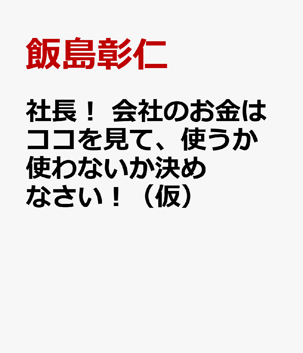 社長！ 会社のお金はココを見て、使うか使わないか決めなさい！（仮）