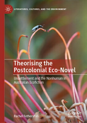 Theorising the Postcolonial Eco-Novel: Unsettlement and the Nonhuman in Australian Ecofiction THEORISING THE POSTCOLONIAL EC （Literatures, Cultures, and the Environment） 