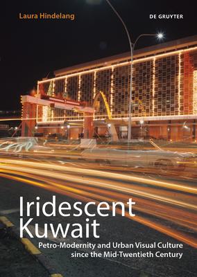 Iridescent Kuwait: Petro-Modernity and Urban Visual Culture Since the Mid-Twentieth Century IRIDESCENT KUWAIT 