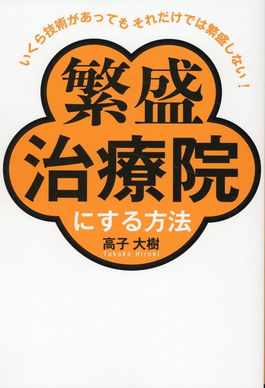 いくら技術があってもそれだけでは繁盛しない 繁盛治療院にする方法 [ 高子 大樹 ]