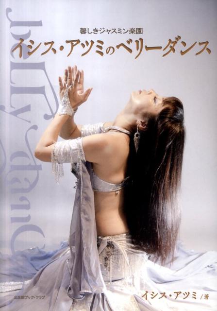 イシス・アツミのベリーダンス 馨しきジャスミン楽園 [ イシス・アツミ ]