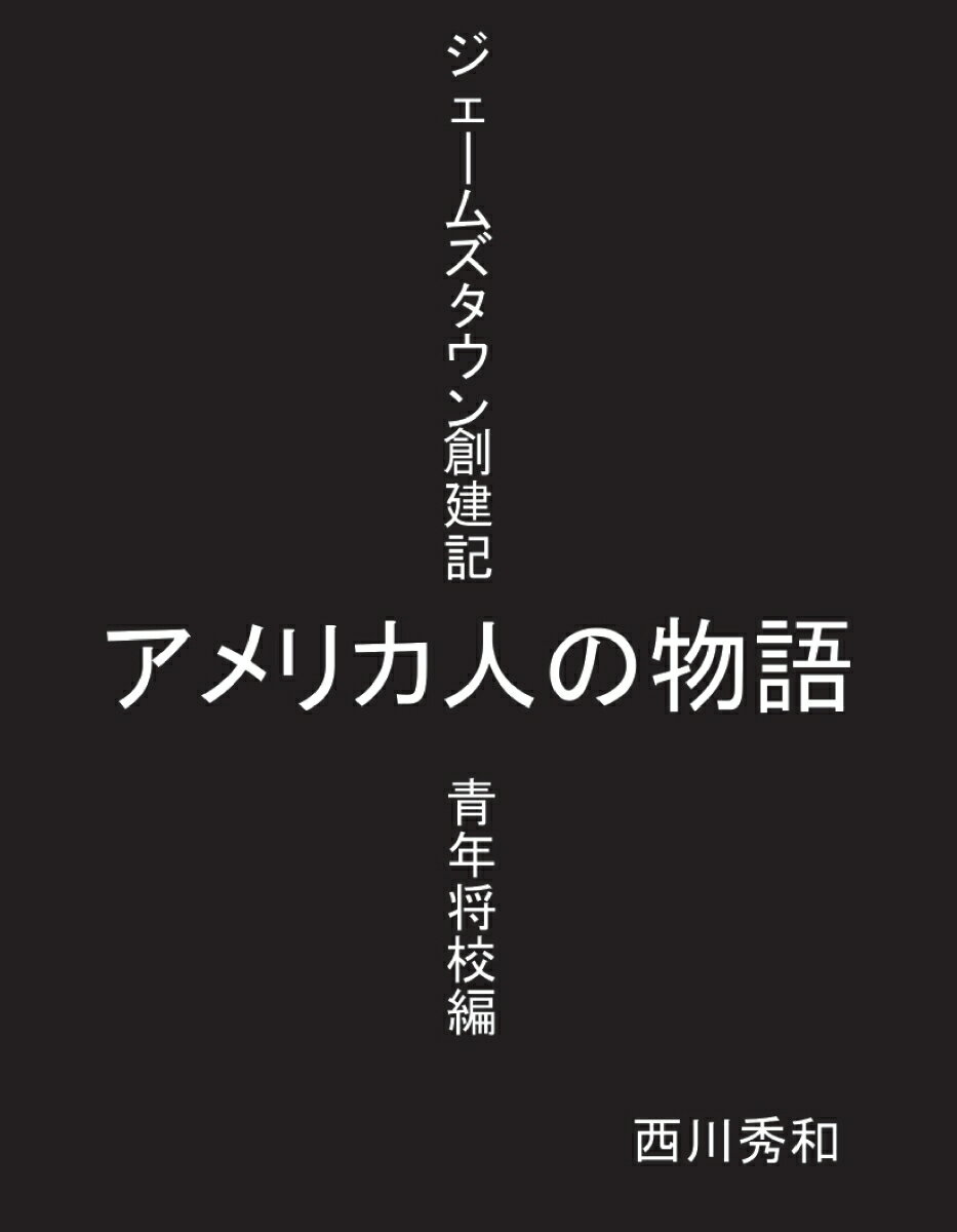 アメリカ人の物語 ジェームズタウン創建記・青年将校編 [ 西川秀和 ]