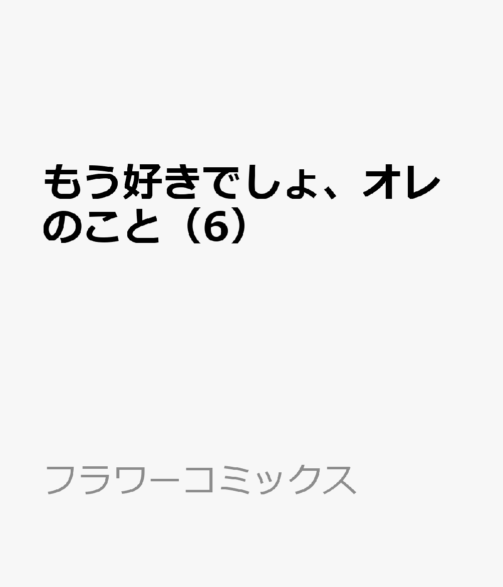 もう好きでしょ、オレのこと（6）