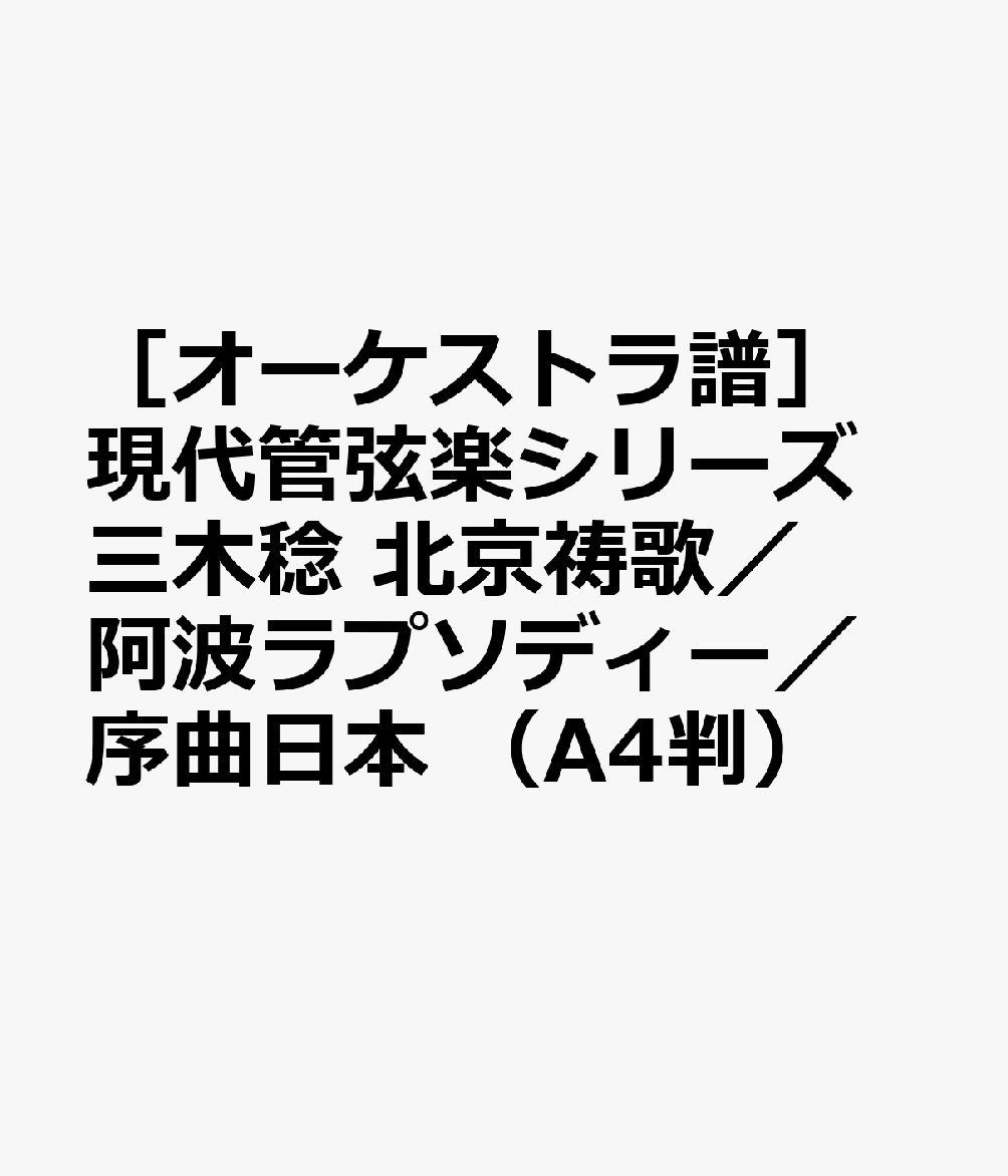 ［オーケストラ譜］現代管弦楽シリーズ 三木稔 北京祷歌／阿波ラプソディー／序曲日本 （A4判）
