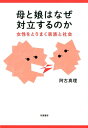 母と娘はなぜ対立するのか 女性をとりまく家族と社会 （単行本） [ 阿古 真理 ]