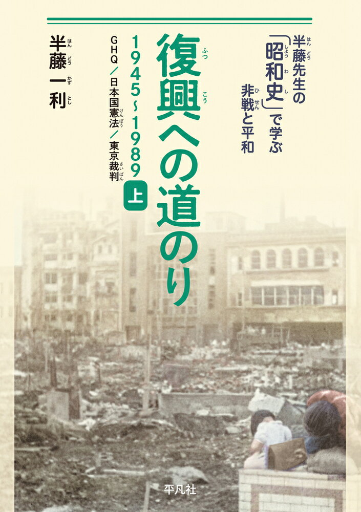 復興への道のり 1945-1989 上 GHQ、日本国憲法、東京裁判 （半藤先生の「昭和史」で学ぶ非戦と平和） [ 半藤　一利 ]