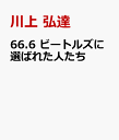 '66.6 ビートルズに選ばれた人たち [ 川上 弘達 ]