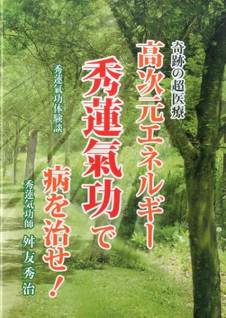 高次元エネルギー秀蓮氣功で病を治せ！ 奇跡の超医療 [ 舛友秀治 ]