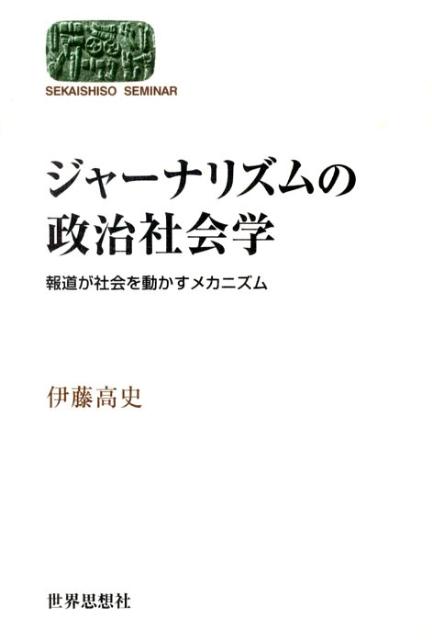 ジャーナリズムの政治社会学 報道が社会を動かすメカニズム （Sekaishiso　seminar） [ 伊藤高史 ]