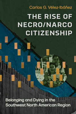 The Rise of Necro/Narco Citizenship: Belonging and Dying in the Southwest North American Region RISE OF NECRO/NARCO CITIZENSHI [ Carlos G. Vlez-Ibez ]