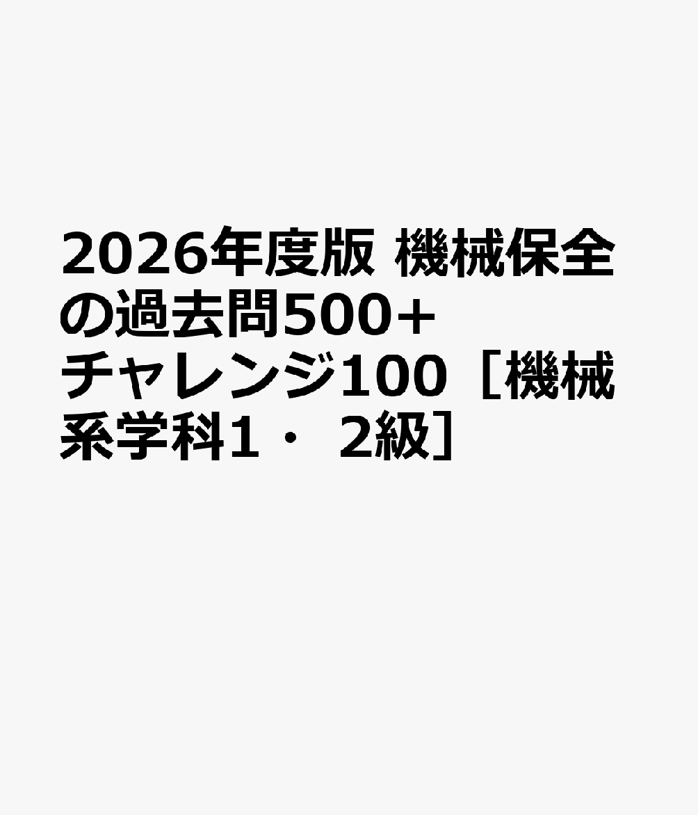 2026年度版 機械保全の過去問500+チャレンジ100［機械系学科1・2級］