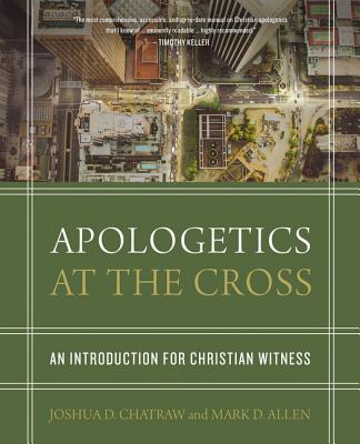 Apologetics at the Cross: An Introduction for Christian Witness APOLOGETICS AT THE CROSS [ Joshua D. Chatraw ]