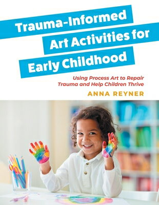 Trauma-Informed Art Activities for Early Childhood: Using Process Art to Repair Trauma and Help Chil