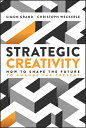 Strategic Creativity: How to Shape the Future to Change the Present STRATEGIC CR...