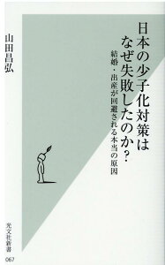 日本の少子化対策はなぜ失敗したのか？ 結婚・出産が回避される本当の原因 （光文社新書） [ 山田昌弘 ]