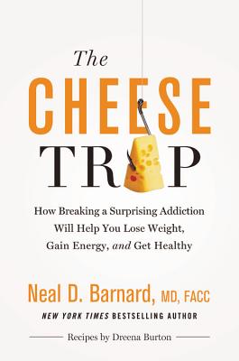 The Cheese Trap: How Breaking a Surprising Addiction Will Help You Lose Weight, Gain Energy, and Get CHEESE TRAP Neal D. Barnard MD