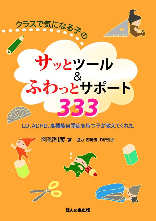 クラスで気になる子のサッとツール＆ふわっとサポート333 LD、ADHD、高機能自閉症を持つ子が教えてくれた [ 阿部　利彦 ]