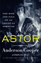 Astor: The Rise and Fall of an American Fortune ASTOR Anderson Cooper