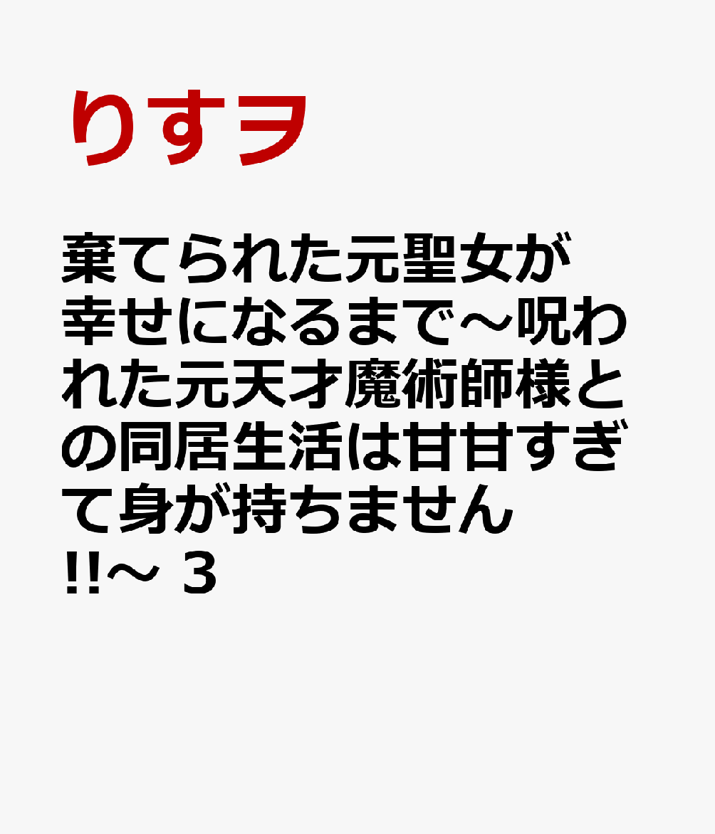 棄てられた元聖女が幸せになるまで〜呪われた元天才魔術師様との同居生活は甘甘すぎて身が持ちません!!〜 3
