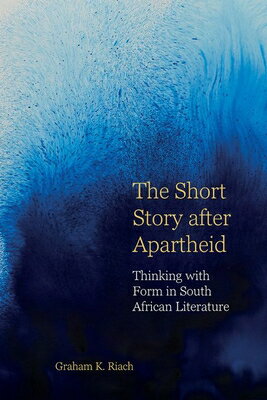The Short Story After Apartheid: Thinking with Form in South African Literature SHORT STORY AFTER APARTHEID （English Association Monographs: English at the Interface） Graham K. Riach