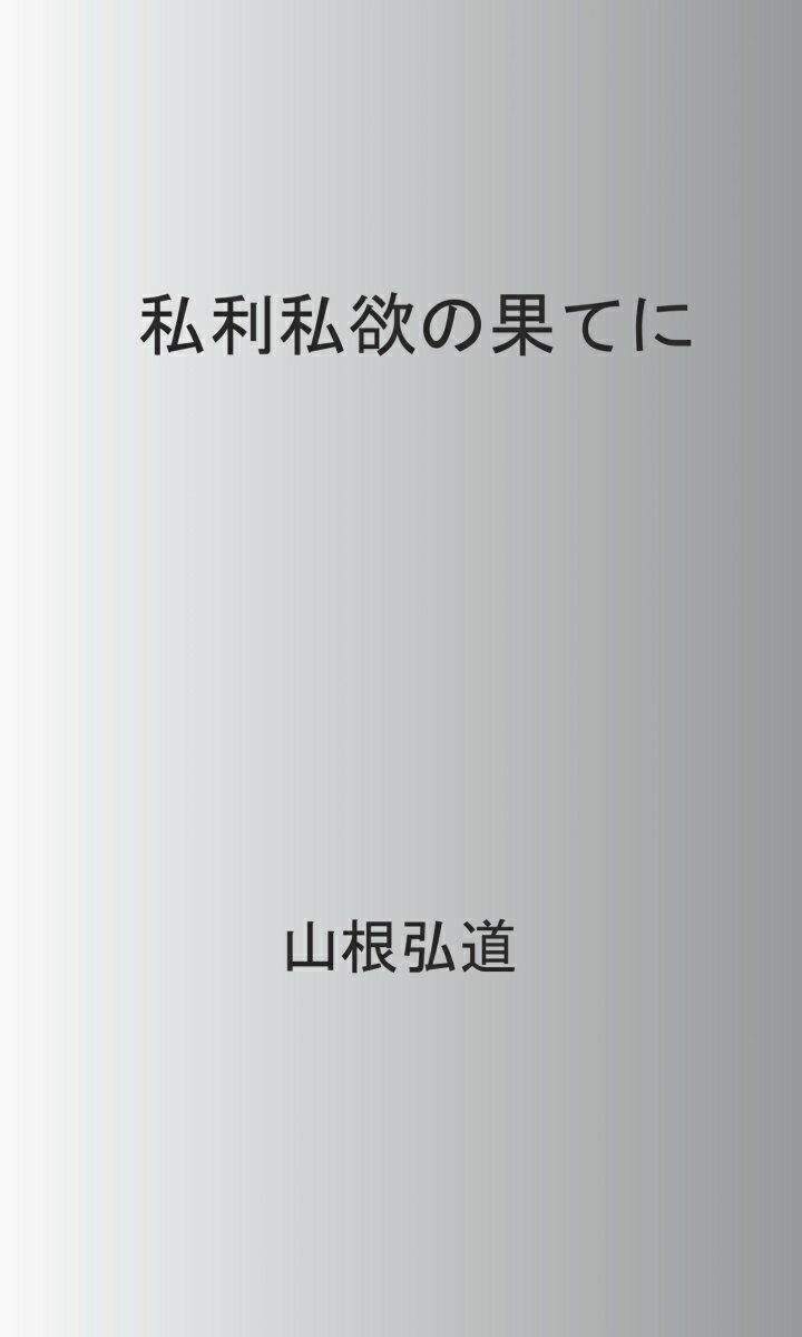 【POD】私利私欲の果てに [ 山根 弘道 ]