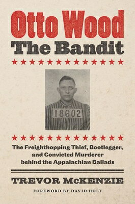 Otto Wood, the Bandit: The Freighthopping Thief, Bootlegger, and Convicted Murderer Behind the Appal