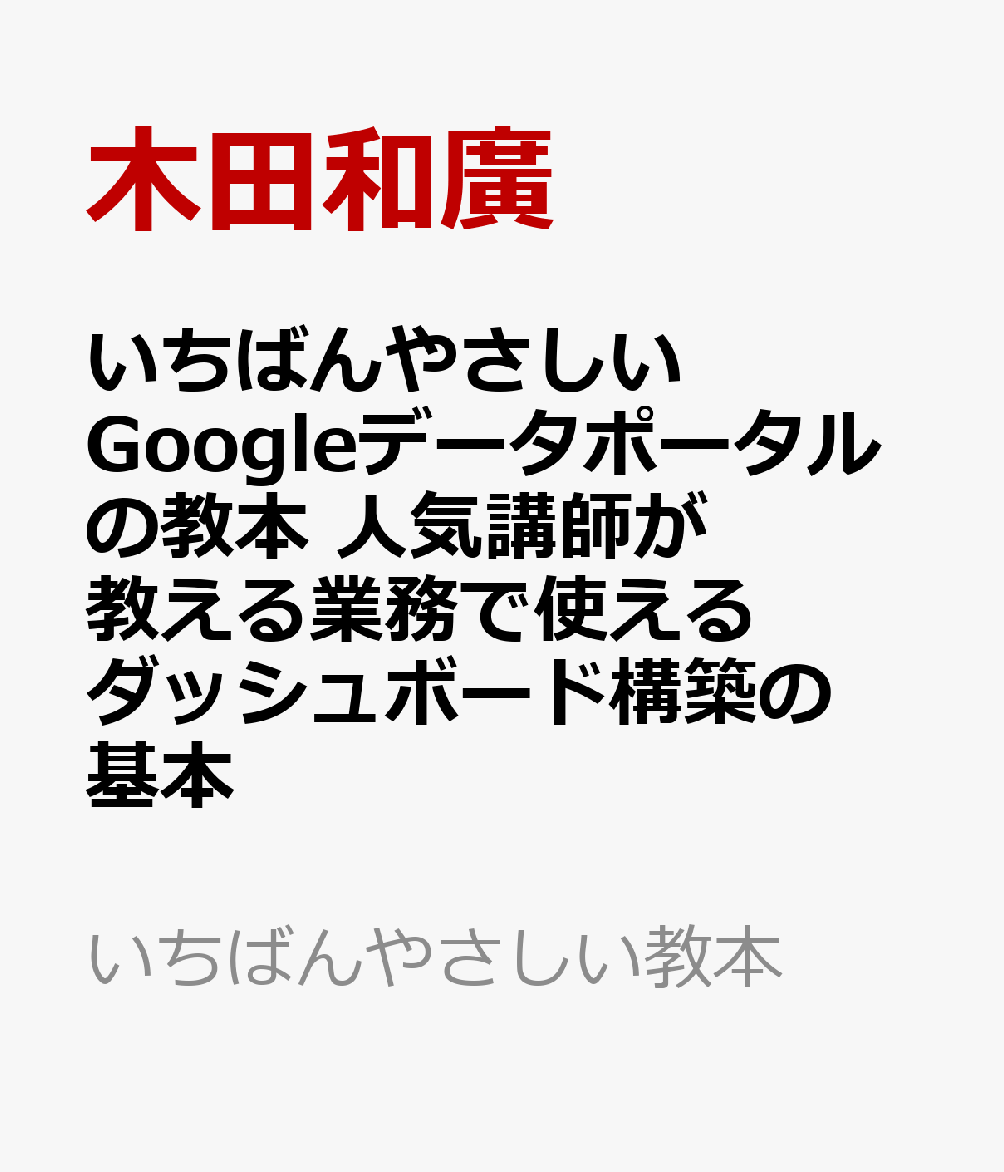 いちばんやさしいGoogleデータポータルの教本 人気講師が教える業務で使えるダッシュボード構築の基本