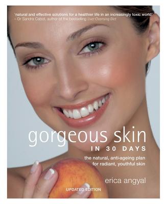 Gorgeous Skin in 30 Days: The Natural, Anti-Ageing Plan for Radiant, Youthful Skin GORGEOUS SKIN IN 30 DAYS Erica Angyal