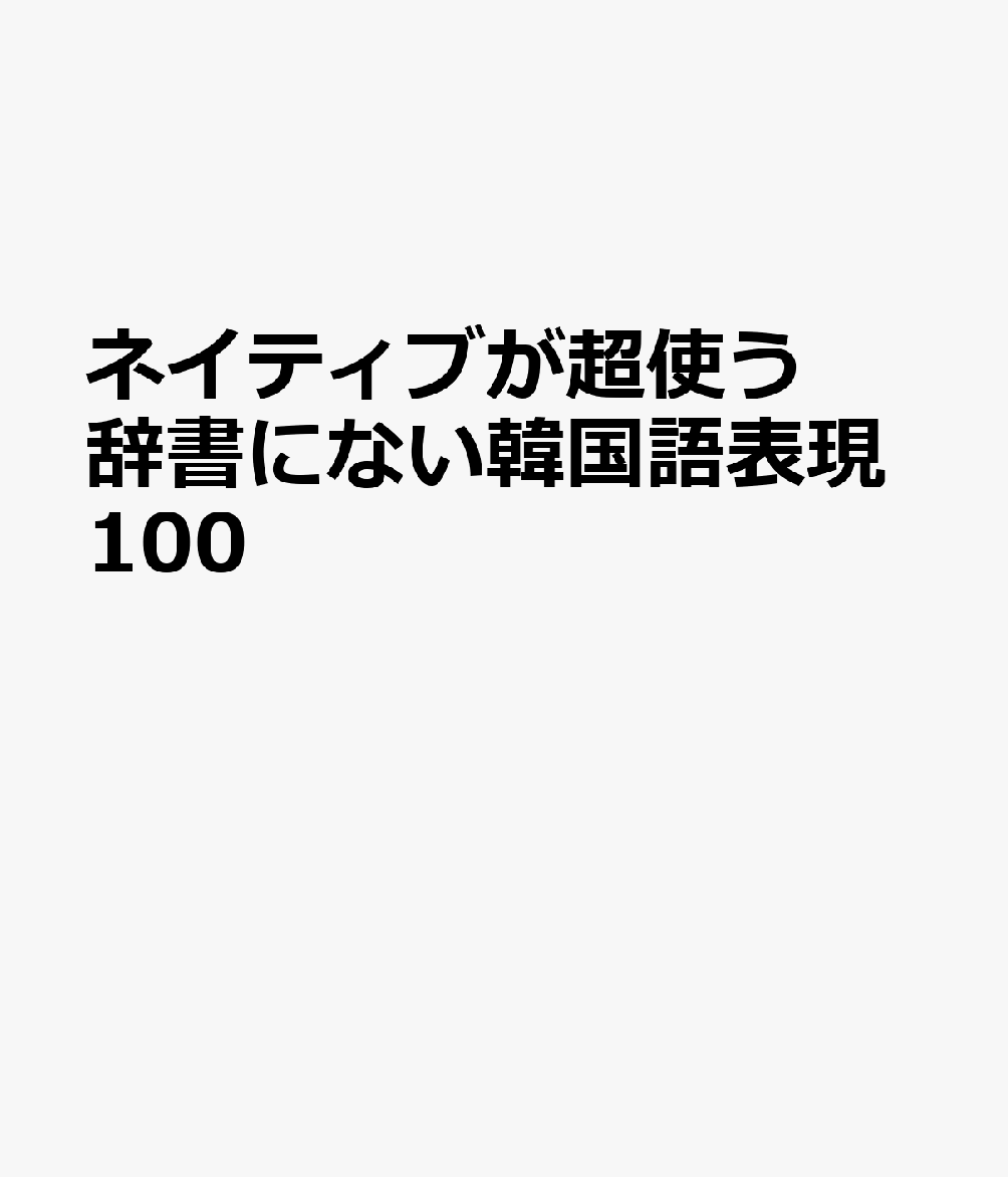 ネイティブが超使う 辞書にない韓国語表現100