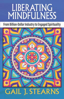 Liberating Mindfulness: From Billion-Dollar Industry to Engaged Spirituality LIBERATING MINDFULNESS FROM BI 