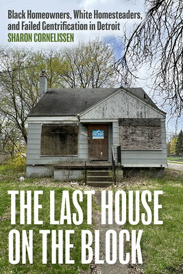 The Last House on the Block: Black Homeowners, White Homesteaders, and Failed Gentrification in Detr LAST HOUSE ON THE BLOCK （Ethnographic Encounters and Discoveries） 