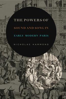 The Powers of Sound and Song in Early Modern Paris POWERS OF SOUND & SONG IN EARL （Perspectives on Sensory History） [ Nicholas Hammond ]