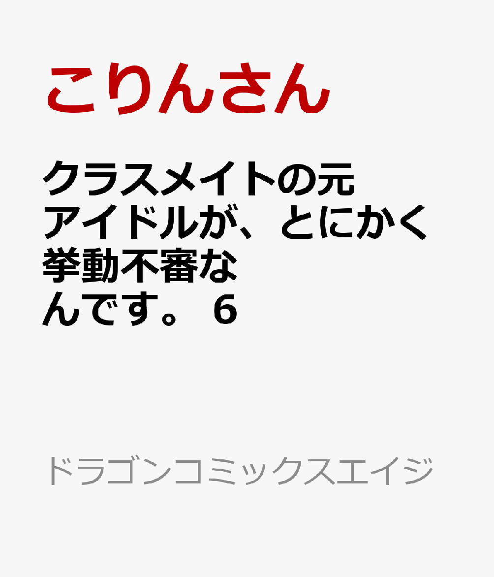 クラスメイトの元アイドルが、とにかく挙動不審なんです。 6