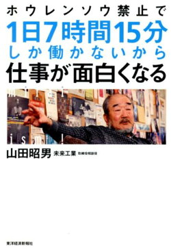 ホウレンソウ禁止で1日7時間15分しか働かないから仕事が面白くなる [ 山田昭男 ]