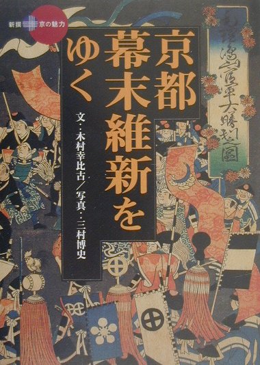 京都・幕末維新をゆく （新撰京の魅力） [ 木村幸比古 ]