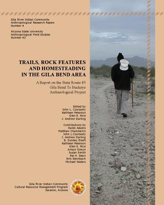 Trails, Rock Features, and Homesteading in the Gila Bend Area: A Report on the State Route 85, Gila TRAILS ROCK FEATURES & HOMESTE （Gric Anthropological Research Papers） 