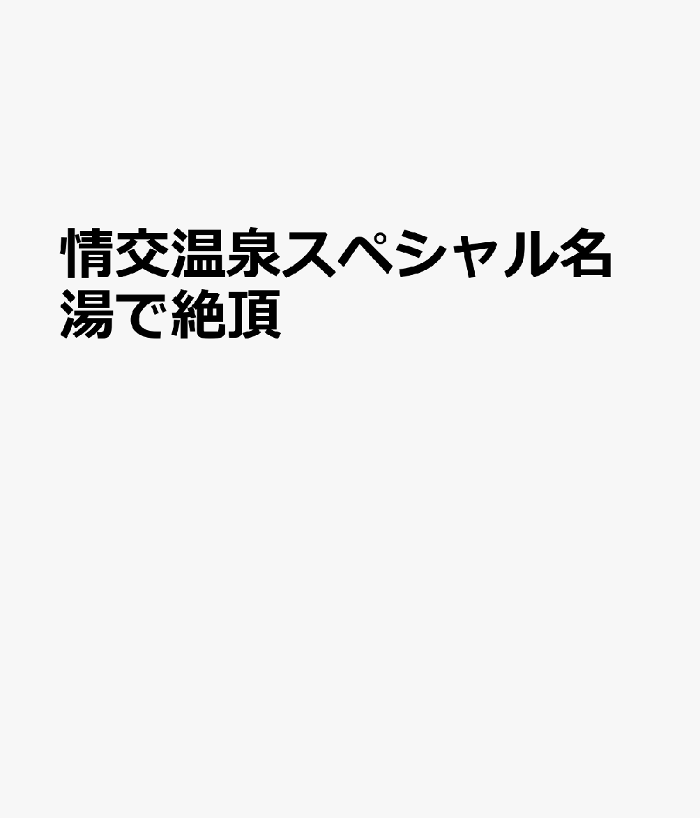 情交温泉スペシャル名湯で絶頂