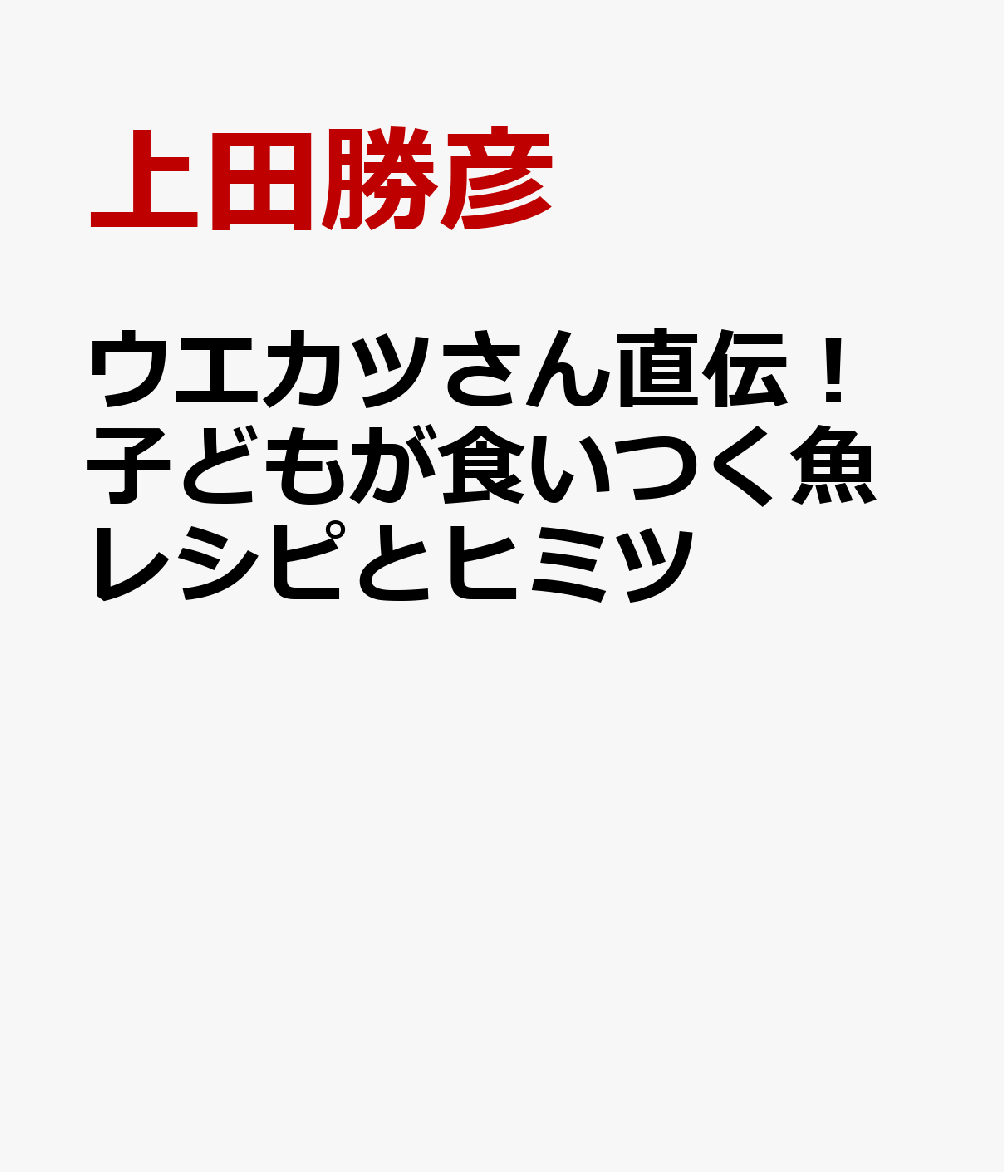 ウエカツさん直伝！子どもが食いつく魚レシピとヒミツ