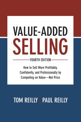 Value-Added Selling: How to Sell More Profitably, Confidently, and Professionally by Competing on Va VALUE ADDED SELLING 4/E Tom Reilly