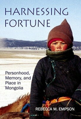 Harnessing Fortune: Personhood, Memory and Place in Mongolia HARNESSING FORTUNE （British Academy Monographs） 