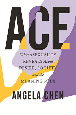 Ace: What Asexuality Reveals about Desire, Society, and the Meaning of Sex ACE Angela Chen