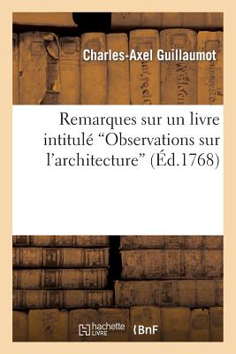 Remarques Sur Un Livre Intitul Observations Sur l'Architecture FRE-REMARQUES SUR UN LIVRE INT （Arts） [ Charles-Axel Guillaumot ]