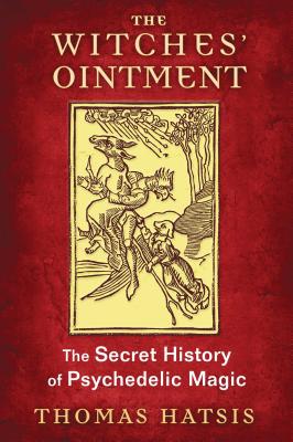 The Witches 039 Ointment: The Secret History of Psychedelic Magic WITCHES OINTMENT Thomas Hatsis