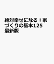 絶対幸せになる!家づくりの基本125 最新版