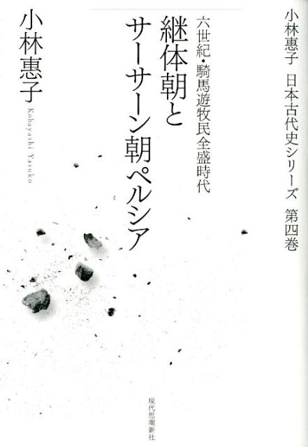 継体朝とサーサーン朝ペルシア 六世紀・騎馬遊牧民全盛時代 （小林惠子日本古代史シリーズ） [ 小林恵子 ]